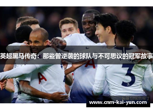 英超黑马传奇：那些曾逆袭的球队与不可思议的冠军故事