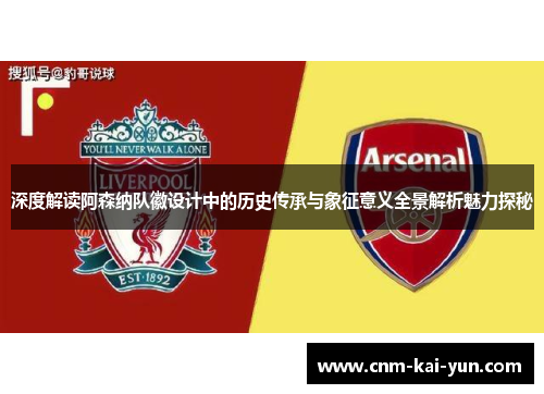 深度解读阿森纳队徽设计中的历史传承与象征意义全景解析魅力探秘 深度解读阿森纳队徽设计中的历史传承与象征意义全景解析魅力探秘