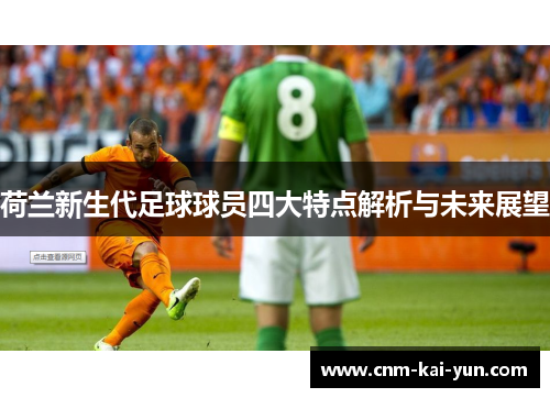 荷兰新生代足球球员四大特点解析与未来展望