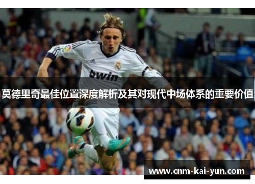 莫德里奇最佳位置深度解析及其对现代中场体系的重要价值 莫德里奇最佳位置深度解析及其对现代中场体系的重要价值