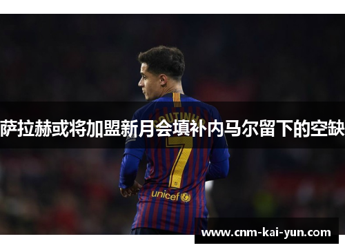 萨拉赫或将加盟新月会填补内马尔留下的空缺