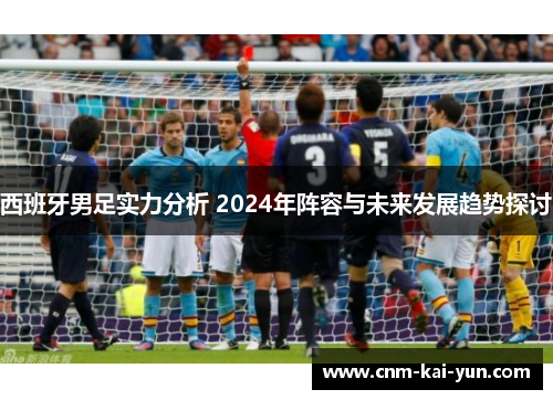 西班牙男足实力分析 2024年阵容与未来发展趋势探讨 西班牙男足实力分析 2024年阵容与未来发展趋势探讨