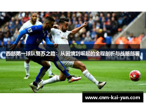 西部第一球队复苏之路:从困境到崛起的全程剖析与战略部署 西部第一球队复苏之路:从困境到崛起的全程剖析与战略部署