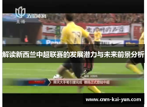解读新西兰中超联赛的发展潜力与未来前景分析 解读新西兰中超联赛的发展潜力与未来前景分析
