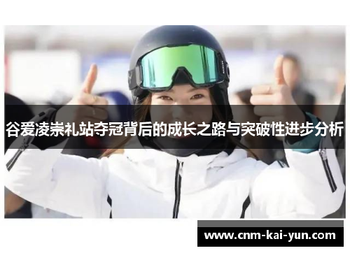 谷爱凌崇礼站夺冠背后的成长之路与突破性进步分析