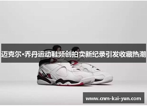 迈克尔·乔丹运动鞋频创拍卖新纪录引发收藏热潮