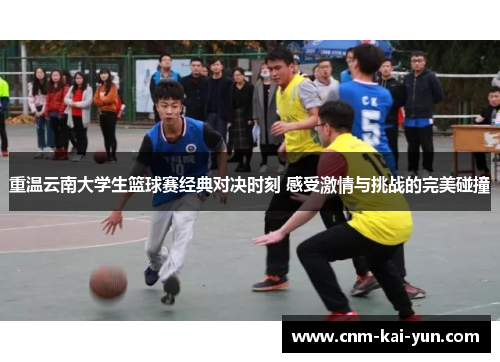 重温云南大学生篮球赛经典对决时刻 感受激情与挑战的完美碰撞 重温云南大学生篮球赛经典对决时刻 感受激情与挑战的完美碰撞