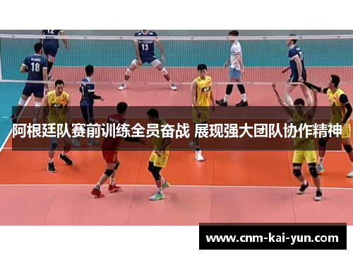 阿根廷队赛前训练全员奋战 展现强大团队协作精神