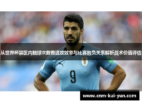 从世界杯禁区内触球次数看进攻效率与比赛胜负关系解析战术价值评估