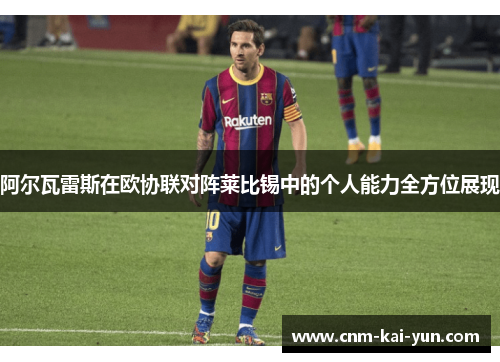 阿尔瓦雷斯在欧协联对阵莱比锡中的个人能力全方位展现