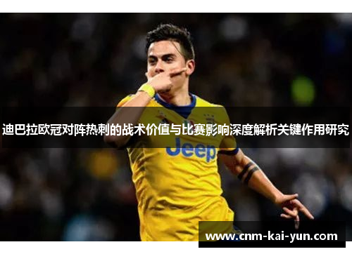迪巴拉欧冠对阵热刺的战术价值与比赛影响深度解析关键作用研究 迪巴拉欧冠对阵热刺的战术价值与比赛影响深度解析关键作用研究