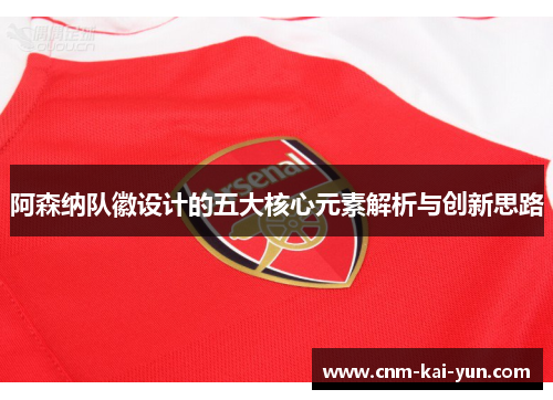阿森纳队徽设计的五大核心元素解析与创新思路