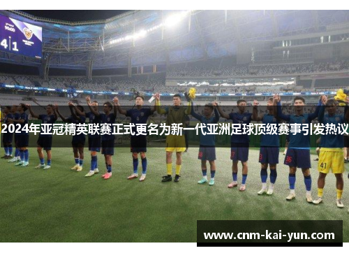 2024年亚冠精英联赛正式更名为新一代亚洲足球顶级赛事引发热议
