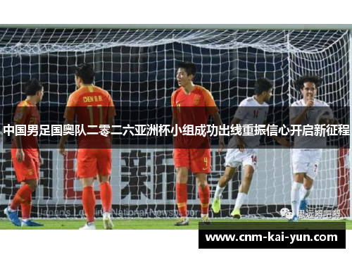 中国男足国奥队二零二六亚洲杯小组成功出线重振信心开启新征程