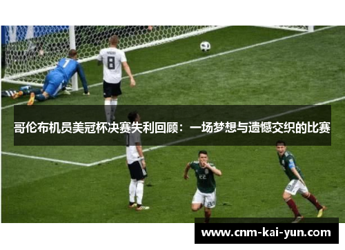 哥伦布机员美冠杯决赛失利回顾：一场梦想与遗憾交织的比赛