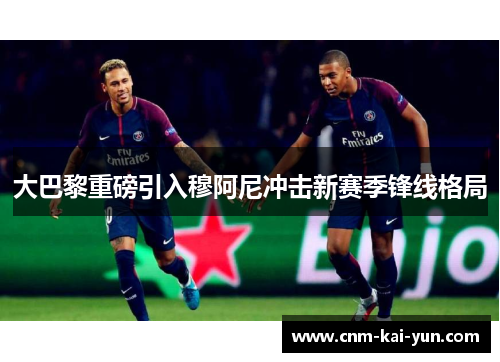 大巴黎重磅引入穆阿尼冲击新赛季锋线格局