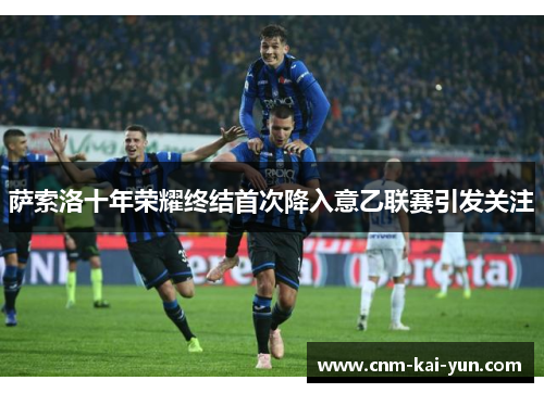 萨索洛十年荣耀终结首次降入意乙联赛引发关注