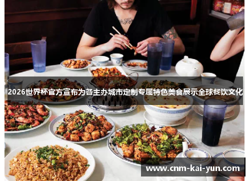 2026世界杯官方宣布为各主办城市定制专属特色美食展示全球餐饮文化 2026世界杯官方宣布为各主办城市定制专属特色美食展示全球餐饮文化